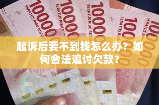 北京起诉后要不到钱怎么办？如何合法追讨欠款？