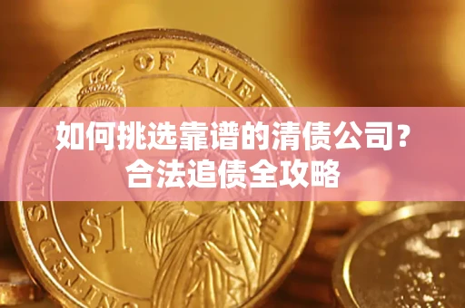 北京如何挑选靠谱的清债公司？合法追债全攻略