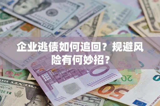 北京企业逃债如何追回？规避风险有何妙招？