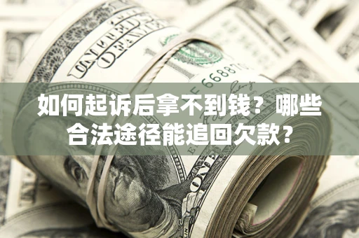 北京如何起诉后拿不到钱？哪些合法途径能追回欠款？