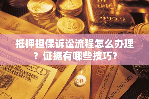 北京抵押担保诉讼流程怎么办理？证据有哪些技巧？
