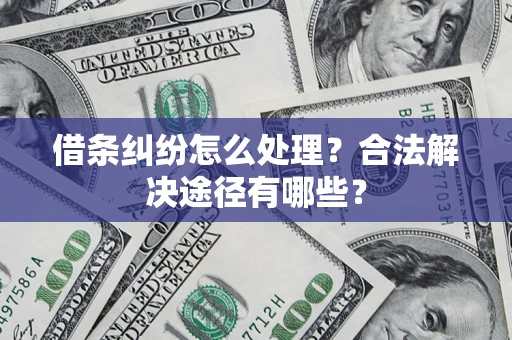 北京借条纠纷怎么处理？合法解决途径有哪些？
