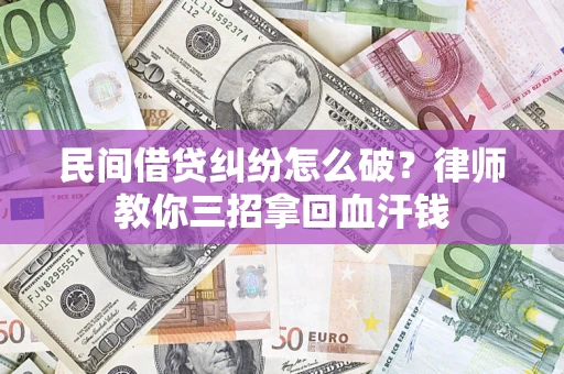 北京民间借贷纠纷怎么破？律师教你三招拿回血汗钱