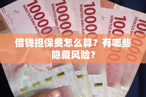 北京借钱担保费怎么算？有哪些隐藏风险？