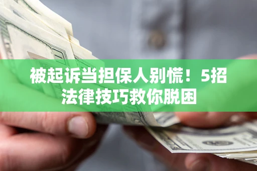 北京被起诉当担保人别慌！5招法律技巧救你脱困