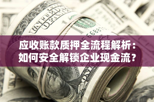北京应收账款质押全流程解析：如何安全解锁企业现金流？