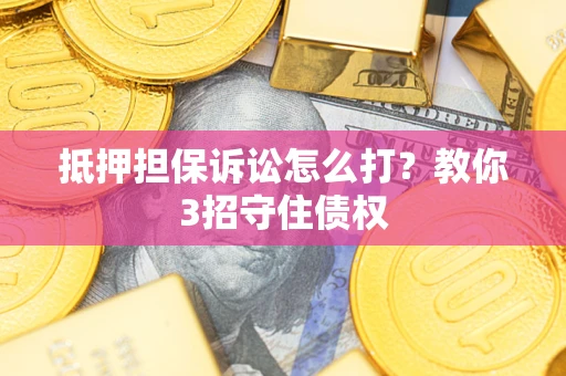 北京抵押担保诉讼怎么打？教你3招守住债权