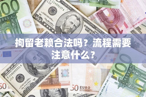 北京拘留老赖合法吗？流程需要注意什么？