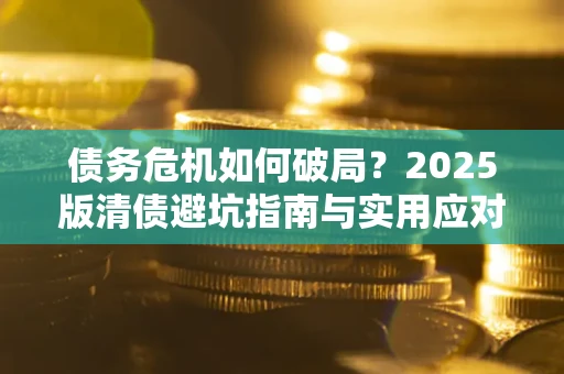北京债务危机如何破局？2025版清债避坑指南与实用应对策略