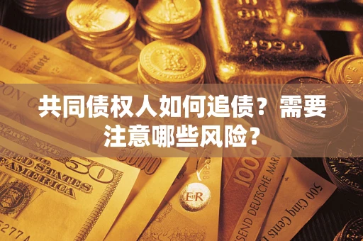 北京共同债权人如何追债？需要注意哪些风险？