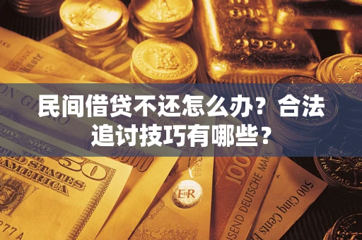 北京民间借贷不还怎么办？合法追讨技巧有哪些？