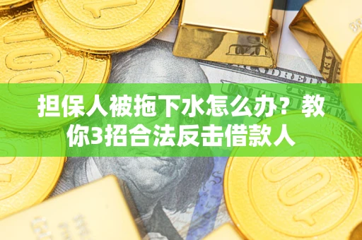 北京担保人被拖下水怎么办？教你3招合法反击借款人