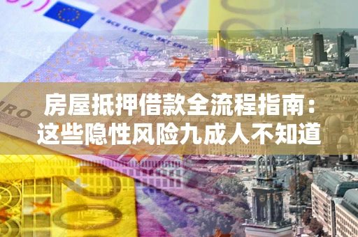 北京房屋抵押借款全流程指南：这些隐性风险九成人不知道