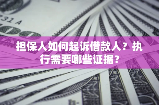北京担保人如何起诉借款人？执行需要哪些证据？