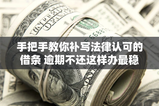 北京手把手教你补写法律认可的借条 逾期不还这样办最稳妥