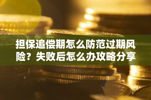 北京担保追偿期怎么防范过期风险？失败后怎么办攻略分享