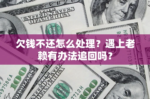 北京欠钱不还怎么处理？遇上老赖有办法追回吗？