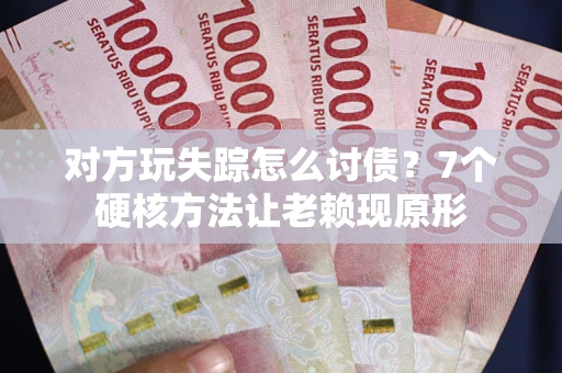 北京对方玩失踪怎么讨债？7个硬核方法让老赖现原形