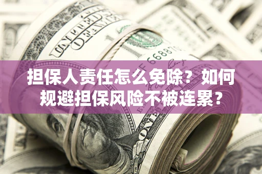 北京担保人责任怎么免除？如何规避担保风险不被连累？