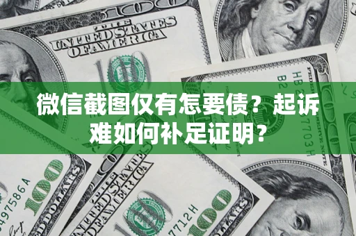 北京微信截图仅有怎要债？起诉难如何补足证明？