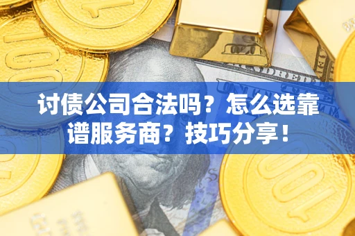 北京讨债公司合法吗？怎么选靠谱服务商？技巧分享！