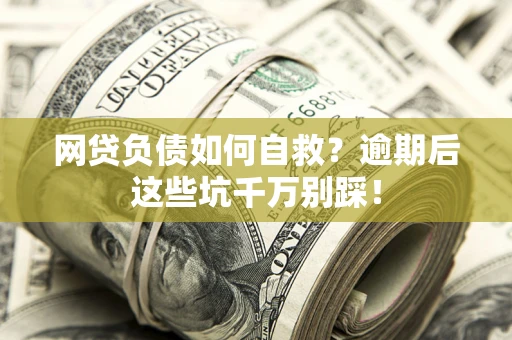北京网贷负债如何自救？逾期后这些坑千万别踩！