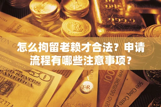 北京怎么拘留老赖才合法？申请流程有哪些注意事项？