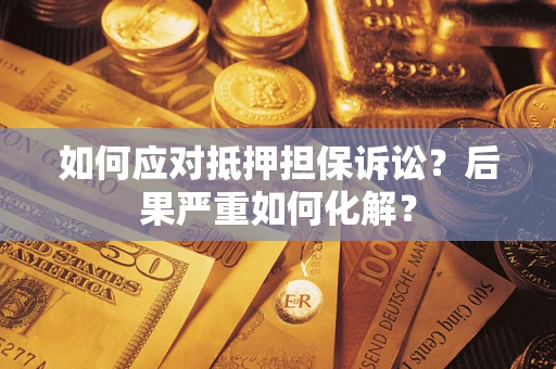 北京如何应对抵押担保诉讼？后果严重如何化解？