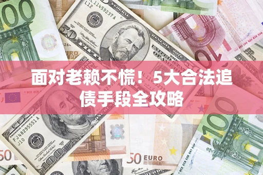 北京面对老赖不慌！5大合法追债手段全攻略