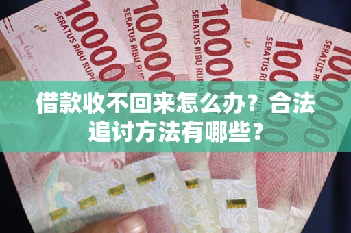 北京借款收不回来怎么办？合法追讨方法有哪些？