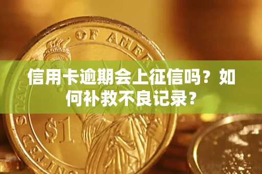 北京信用卡逾期会上征信吗？如何补救不良记录？