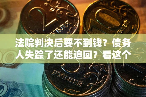 北京法院判决后要不到钱？债务人失踪了还能追回？看这个方法！