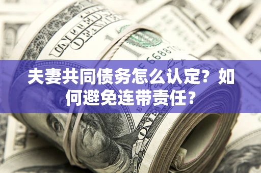 北京夫妻共同债务怎么认定？如何避免连带责任？