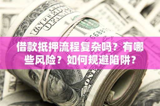 北京借款抵押流程复杂吗？有哪些风险？如何规避陷阱？