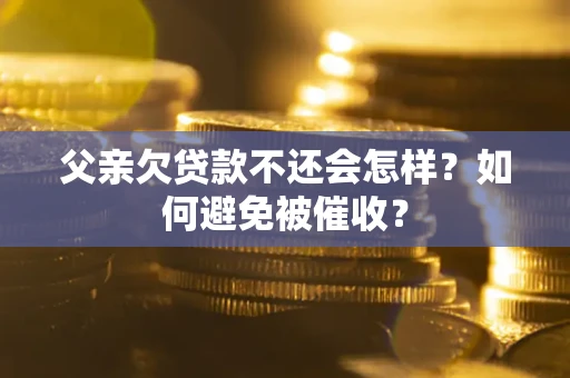 北京父亲欠贷款不还会怎样？如何避免被催收？