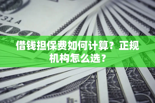 北京借钱担保费如何计算？正规机构怎么选？