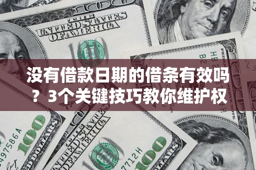 北京没有借款日期的借条有效吗？3个关键技巧教你维护权益