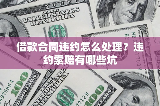 北京借款合同违约怎么处理？违约索赔有哪些坑