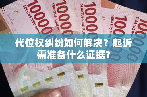北京代位权纠纷如何解决？起诉需准备什么证据？