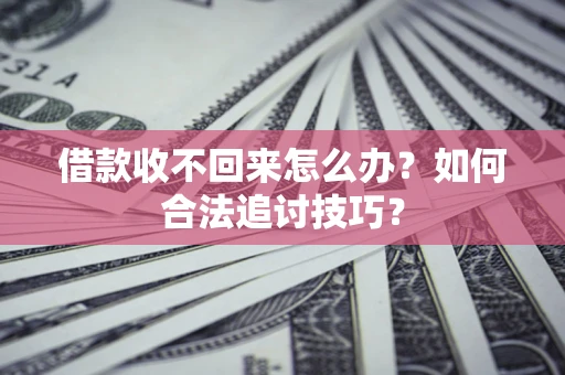 北京借款收不回来怎么办？如何合法追讨技巧？