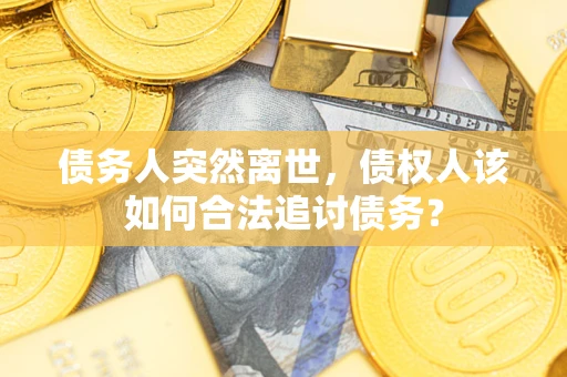 北京债务人突然离世，债权人该如何合法追讨债务？