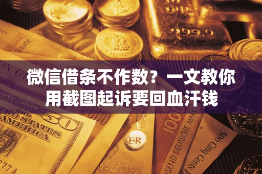 北京微信借条不作数？一文教你用截图起诉要回血汗钱