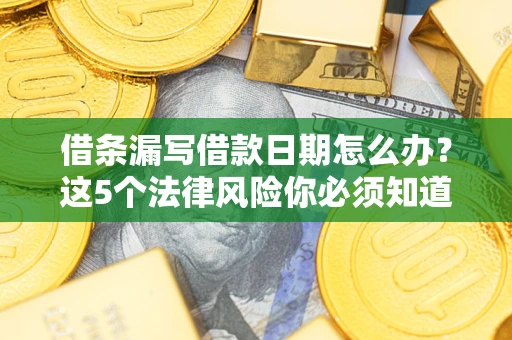 北京借条漏写借款日期怎么办？这5个法律风险你必须知道