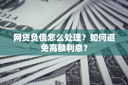 北京网贷负债怎么处理？如何避免高额利息？