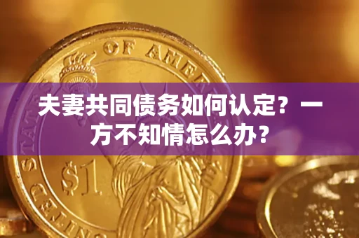 北京夫妻共同债务如何认定？一方不知情怎么办？