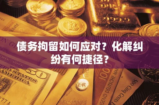 北京债务拘留如何应对？化解纠纷有何捷径？