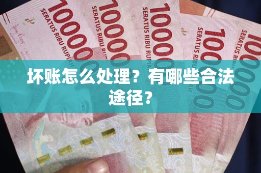 北京坏账怎么处理？有哪些合法途径？