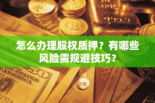 北京怎么办理股权质押？有哪些风险需规避技巧？