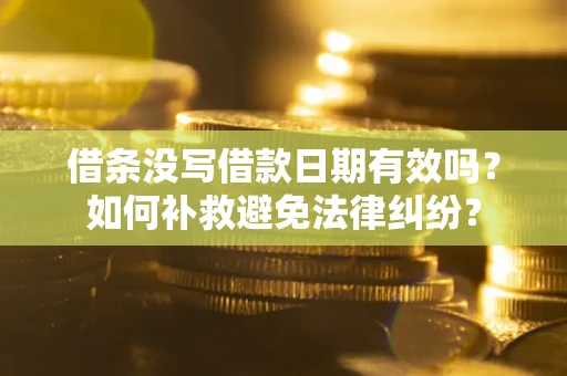 北京借条没写借款日期有效吗？如何补救避免法律纠纷？