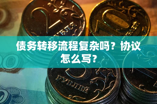 北京债务转移流程复杂吗？协议怎么写？